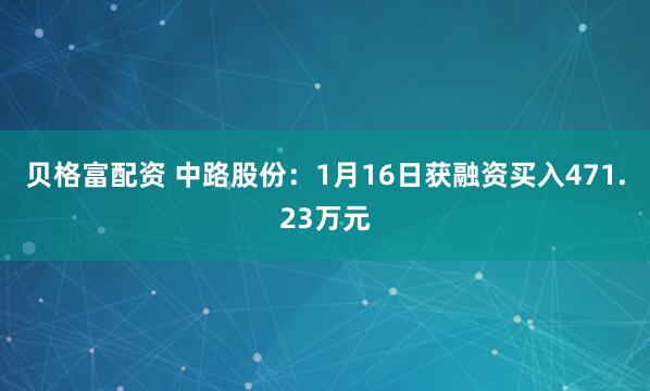 贝格富配资 中路股份：1月16日获融资买入471.23万元