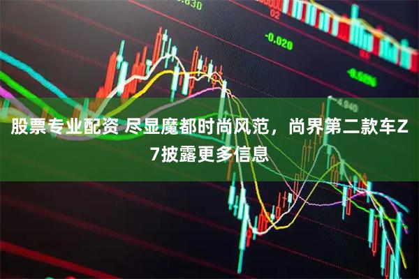 股票专业配资 尽显魔都时尚风范，尚界第二款车Z7披露更多信息