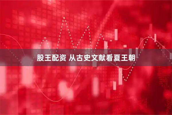 股王配资 从古史文献看夏王朝