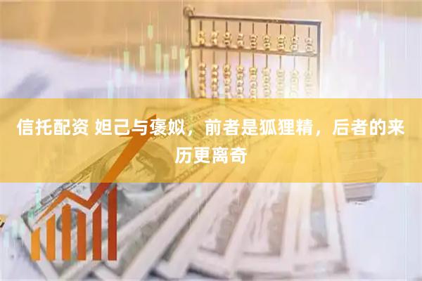 信托配资 妲己与褒姒，前者是狐狸精，后者的来历更离奇