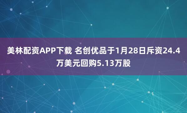 美林配资APP下载 名创优品于1月28日斥资24.4万美元回购5.13万股